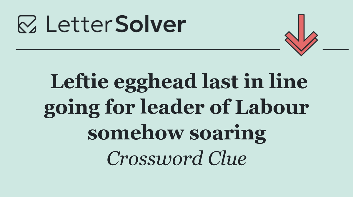 Leftie egghead last in line going for leader of Labour somehow soaring