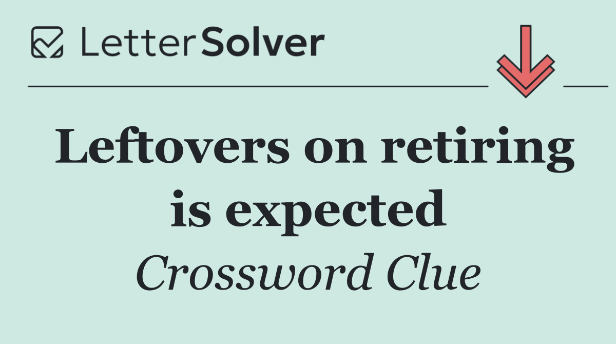 Leftovers on retiring is expected