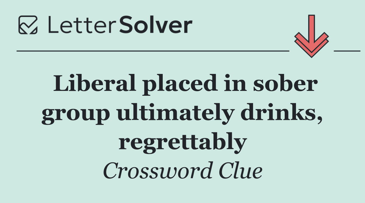 Liberal placed in sober group ultimately drinks, regrettably