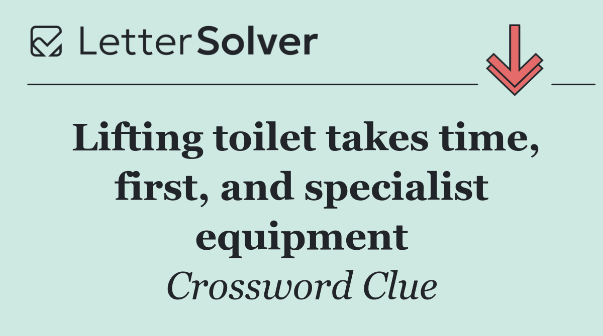 Lifting toilet takes time, first, and specialist equipment