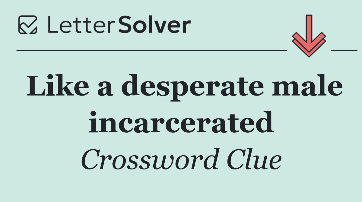 Like a desperate male incarcerated