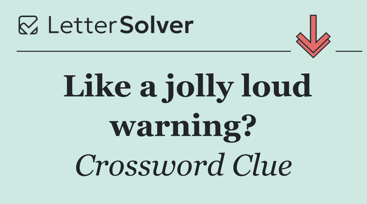 Like a jolly loud warning?