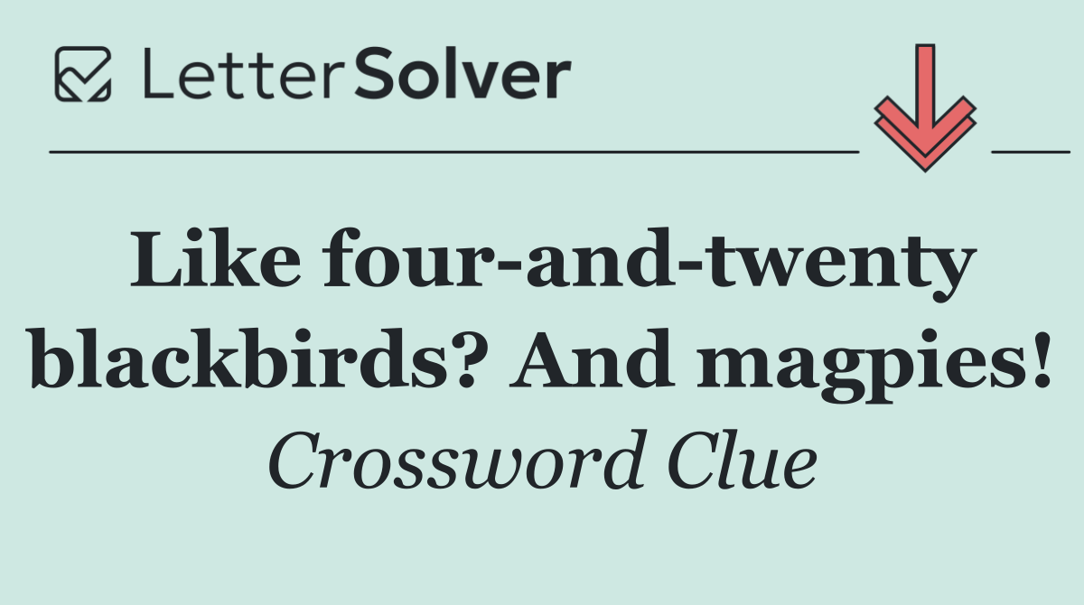 Like four and twenty blackbirds? And magpies!