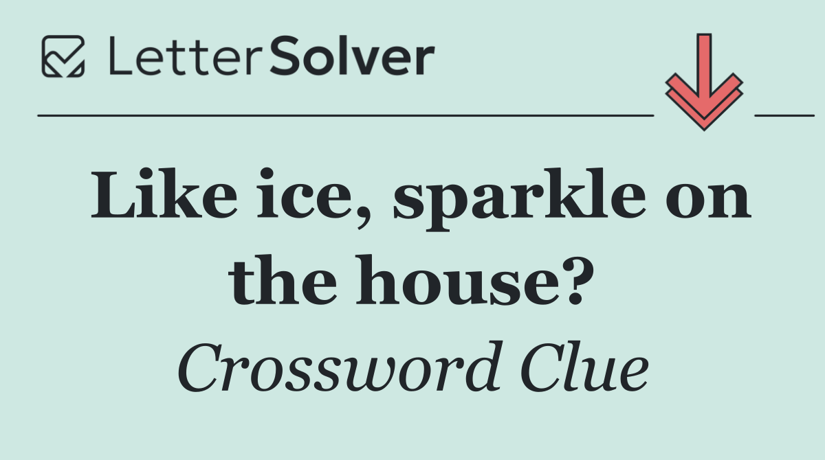 Like ice, sparkle on the house?