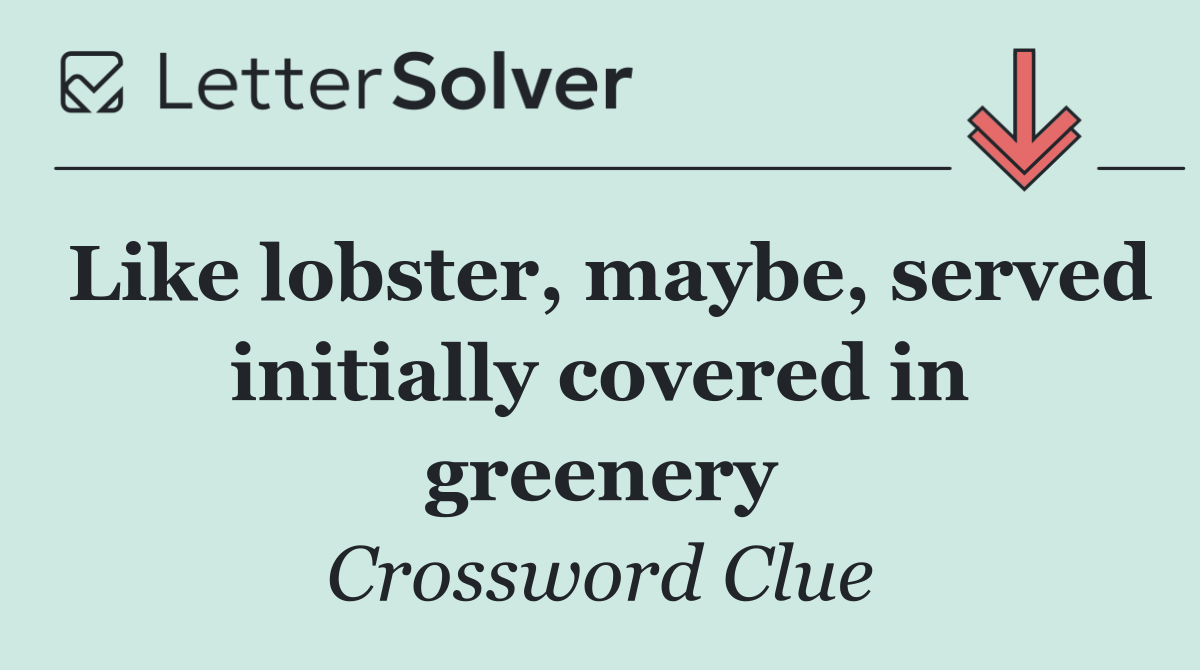 Like lobster, maybe, served initially covered in greenery