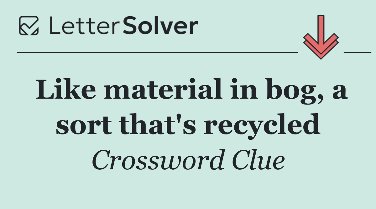 Like material in bog, a sort that's recycled