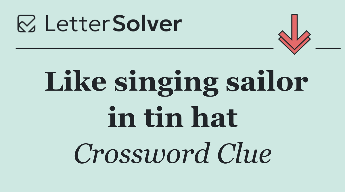 Like singing sailor in tin hat