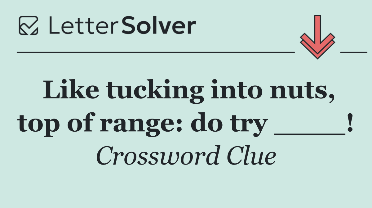 Like tucking into nuts, top of range: do try ____!