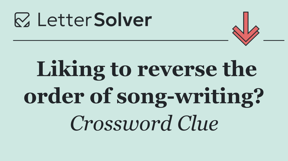 Liking to reverse the order of song writing?