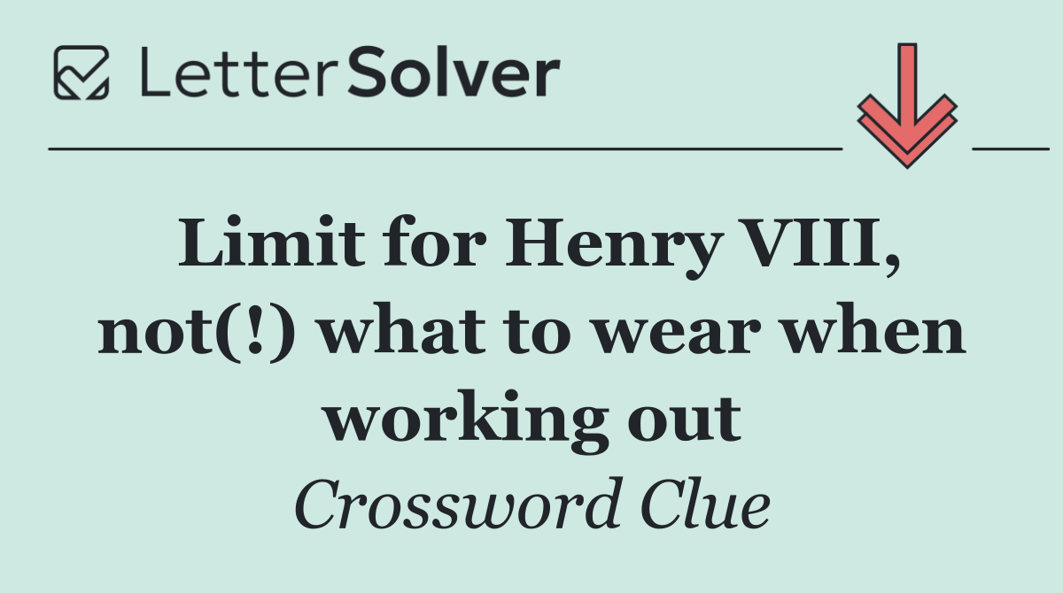 Limit for Henry VIII, not(!) what to wear when working out