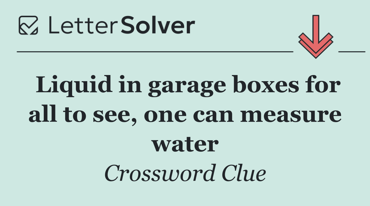 Liquid in garage boxes for all to see, one can measure water