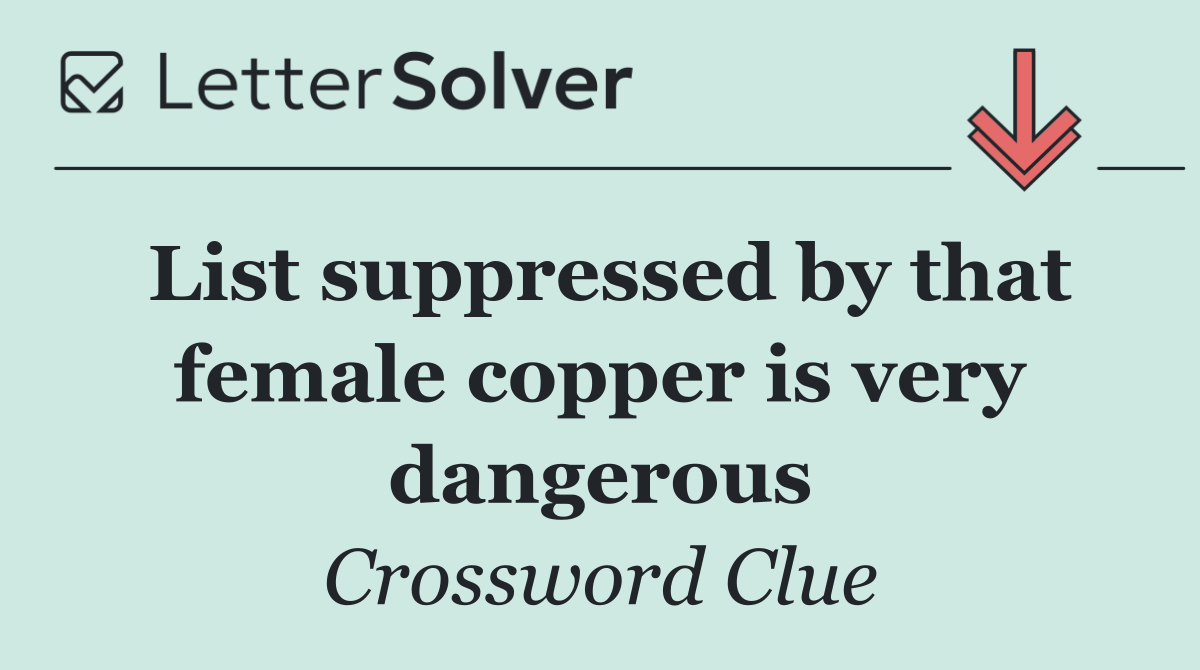 List suppressed by that female copper is very dangerous