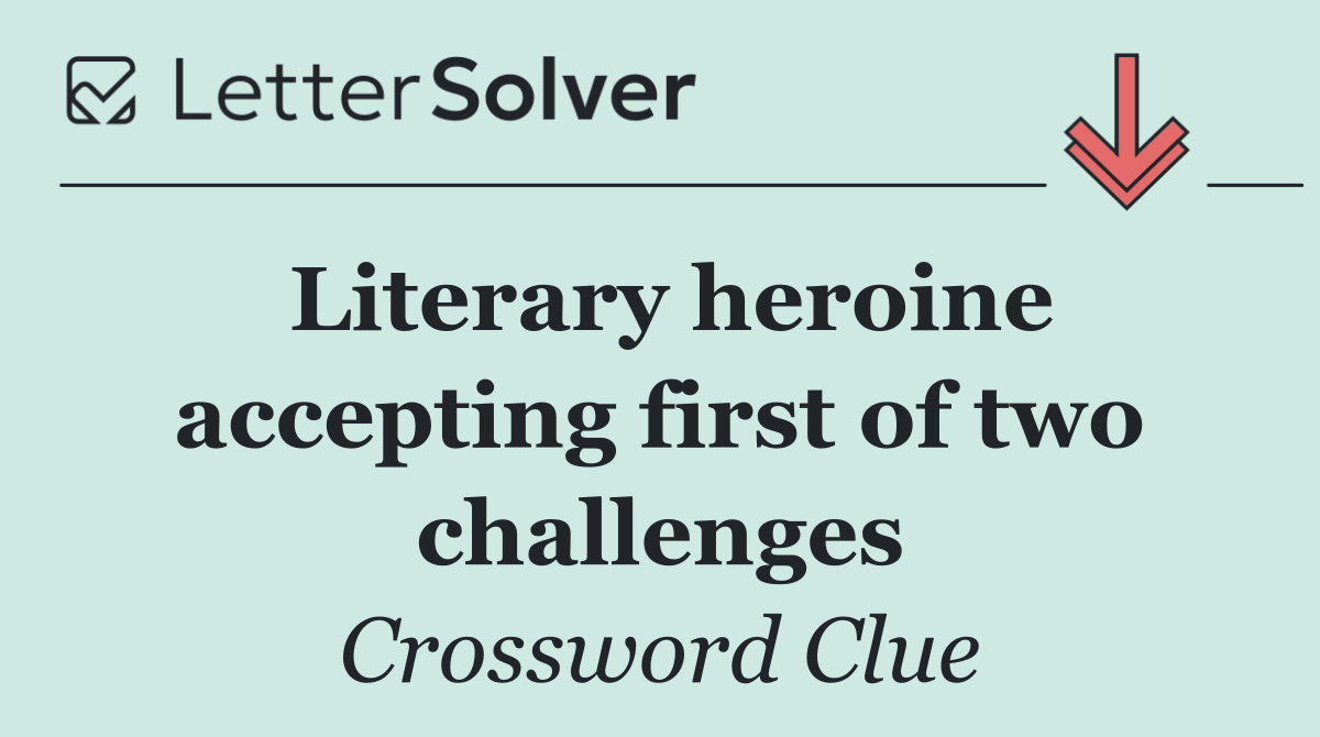 Literary heroine accepting first of two challenges