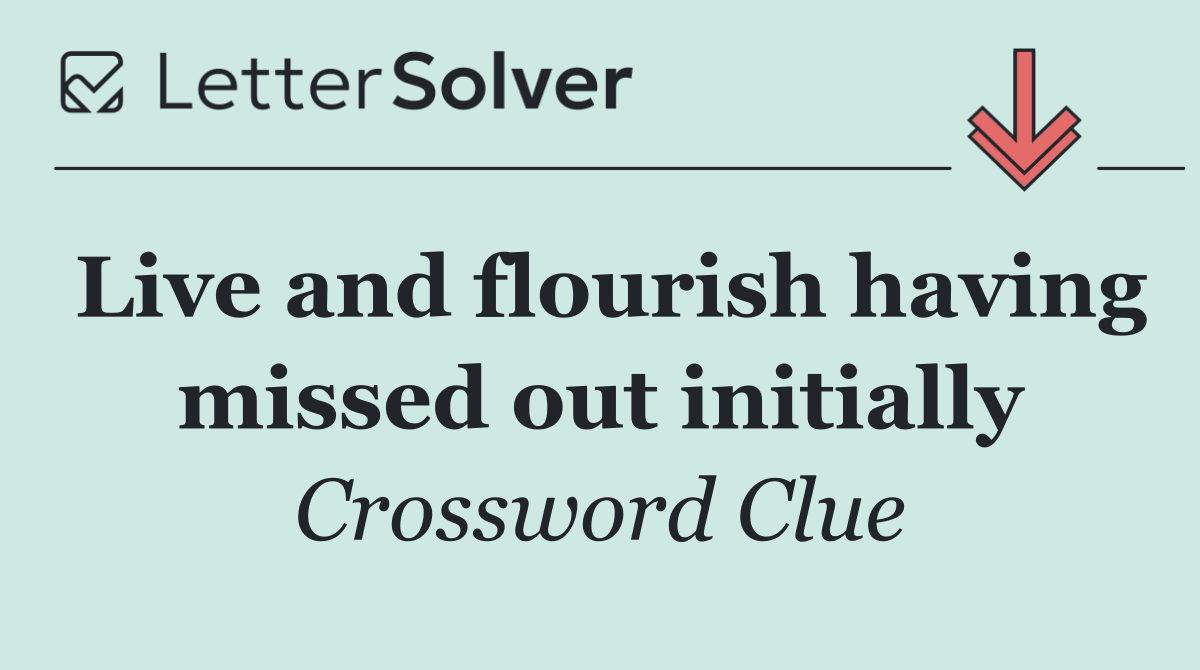 Live and flourish having missed out initially