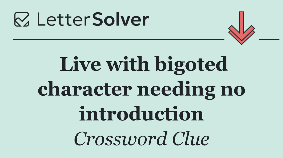 Live with bigoted character needing no introduction