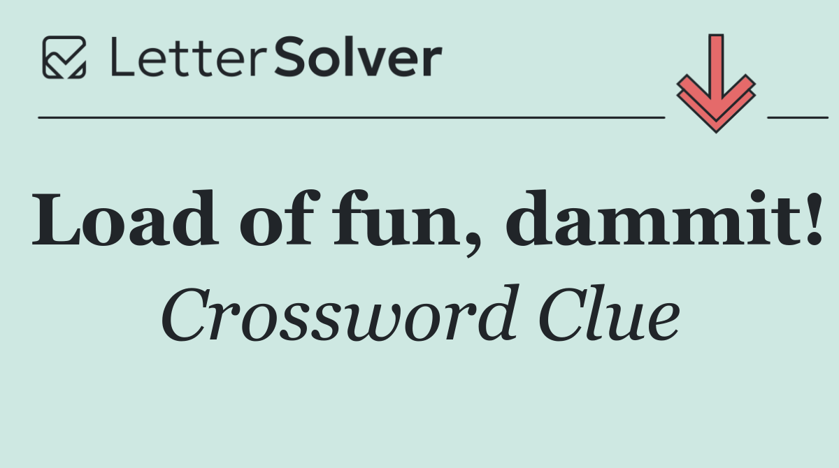 Load of fun, dammit!