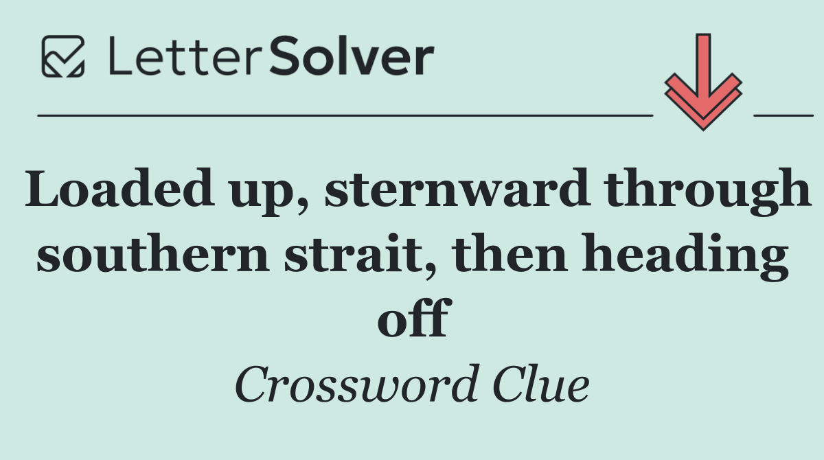 Loaded up, sternward through southern strait, then heading off