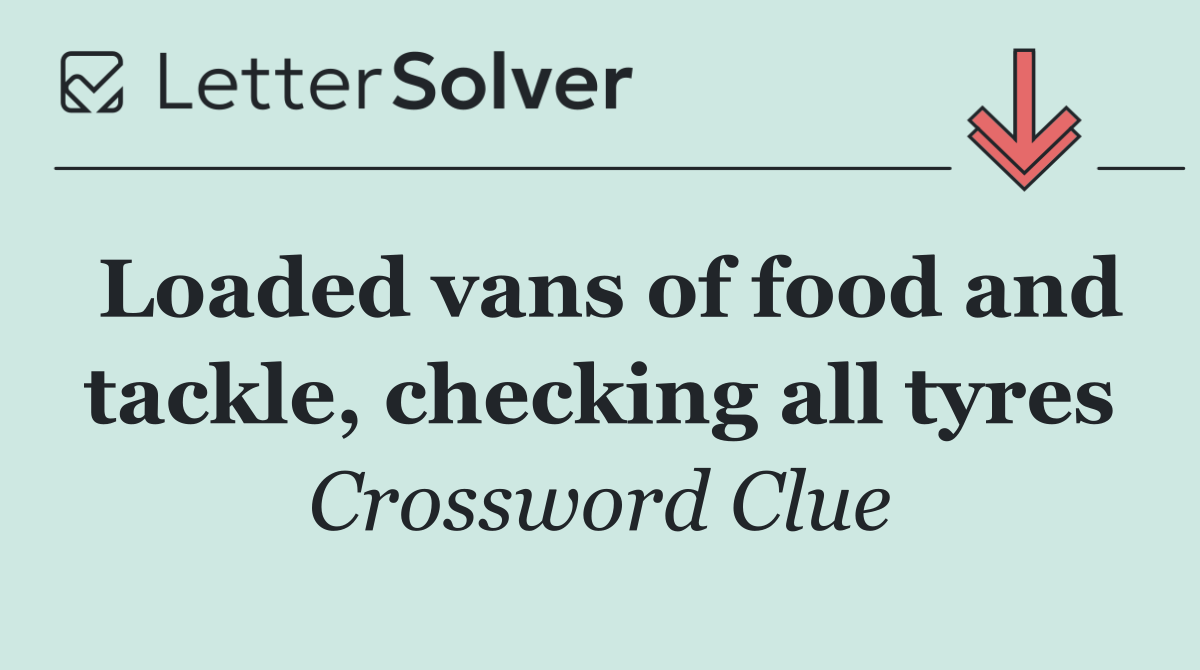 Loaded vans of food and tackle, checking all tyres