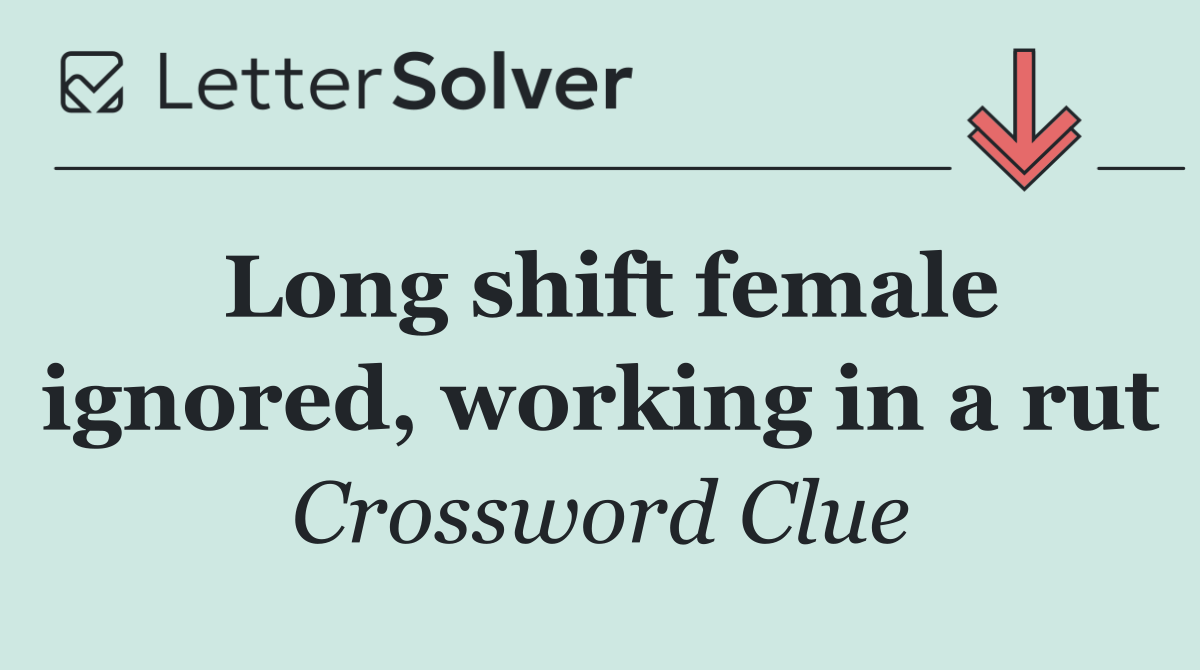 Long shift female ignored, working in a rut