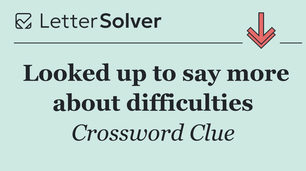 Looked up to say more about difficulties