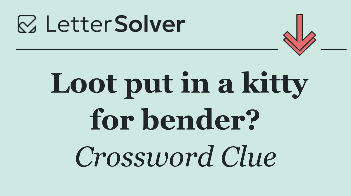 Loot put in a kitty for bender?