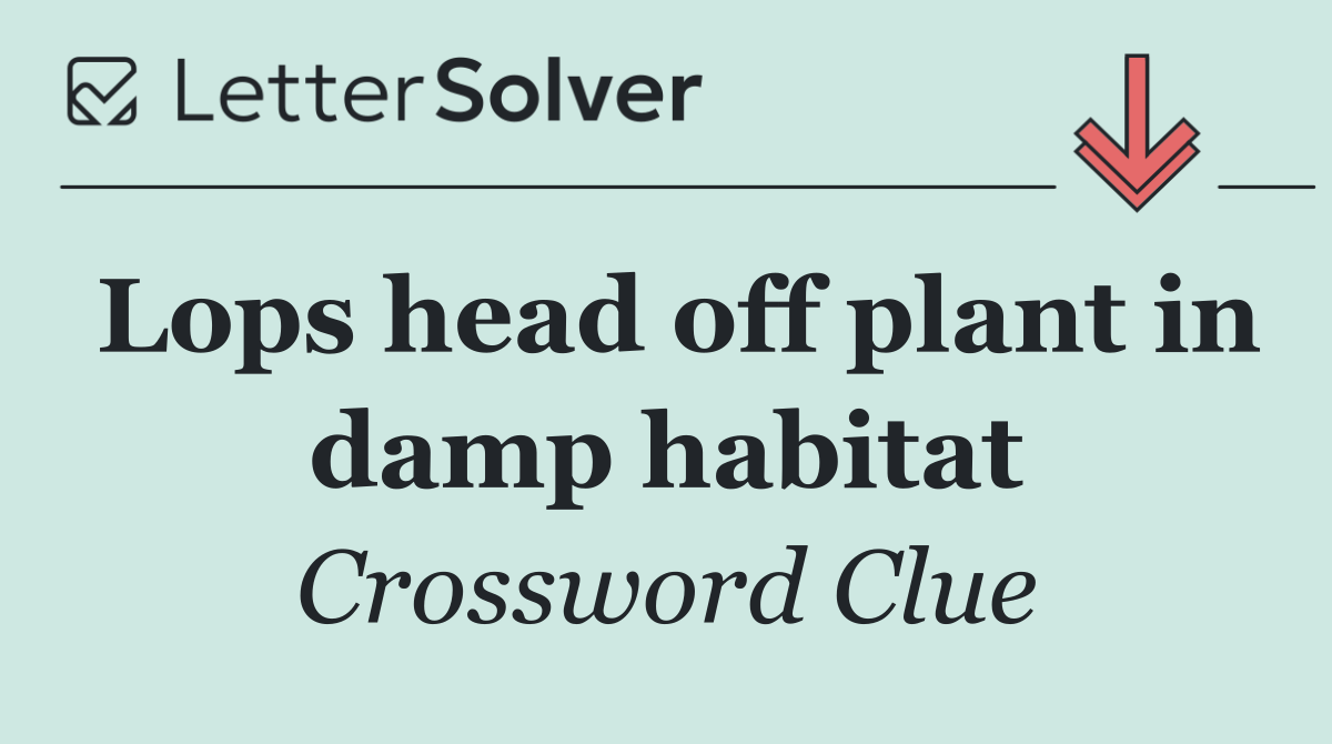 Lops head off plant in damp habitat