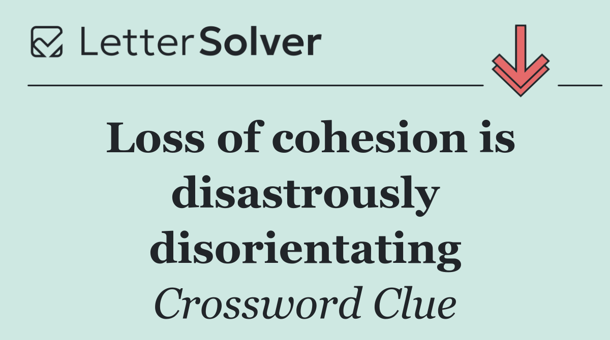 Loss of cohesion is disastrously disorientating