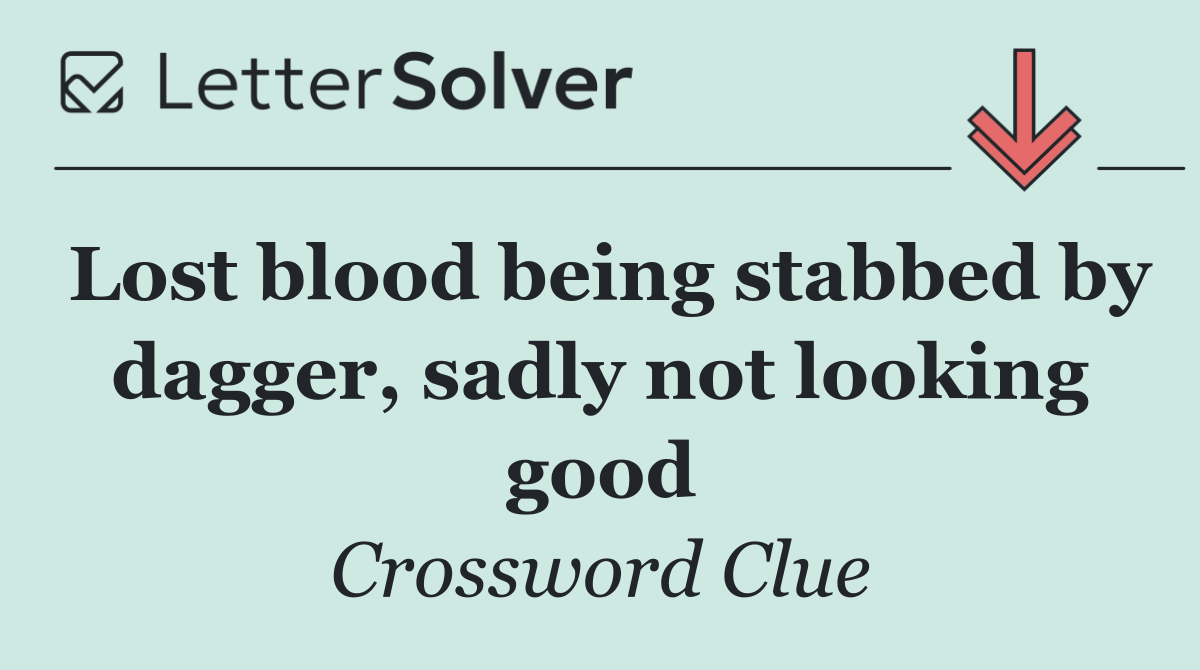 Lost blood being stabbed by dagger, sadly not looking good