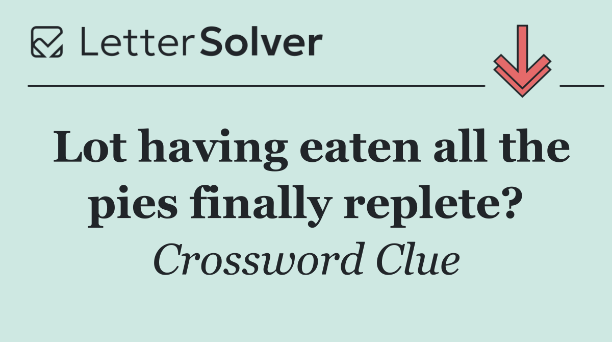Lot having eaten all the pies finally replete?