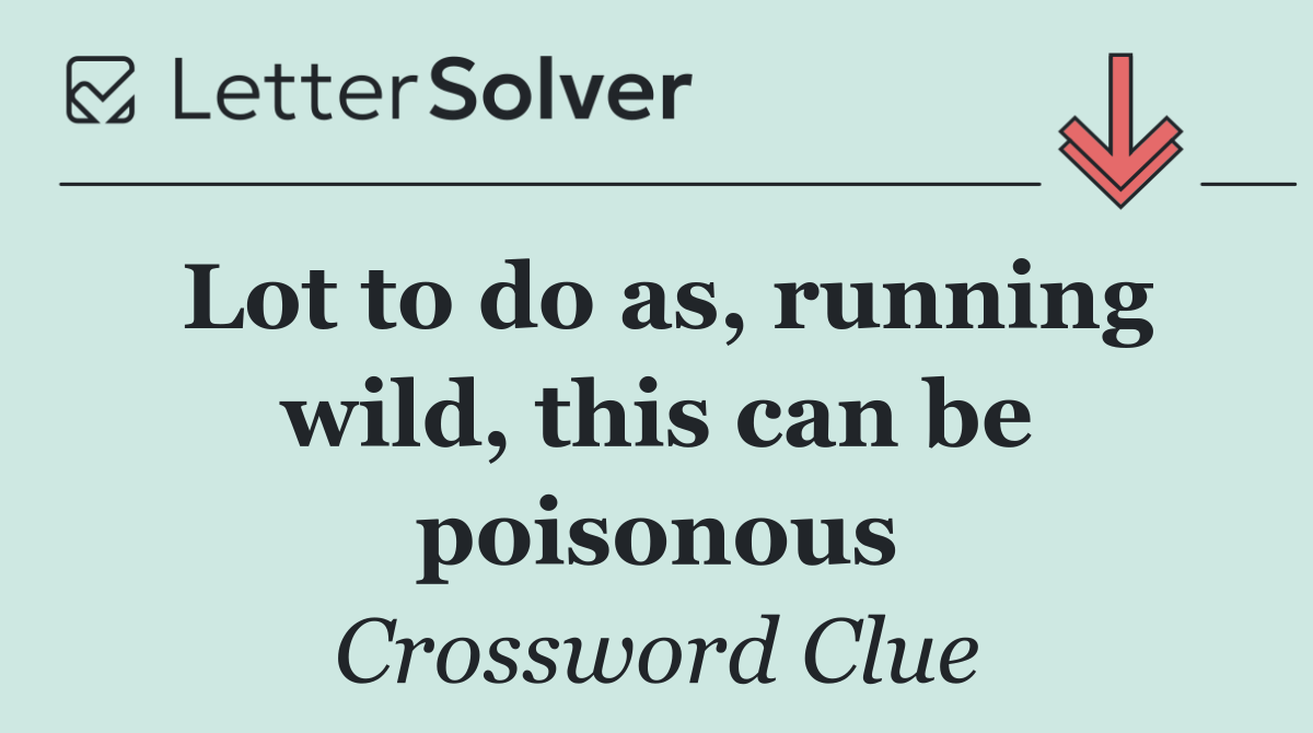 Lot to do as, running wild, this can be poisonous