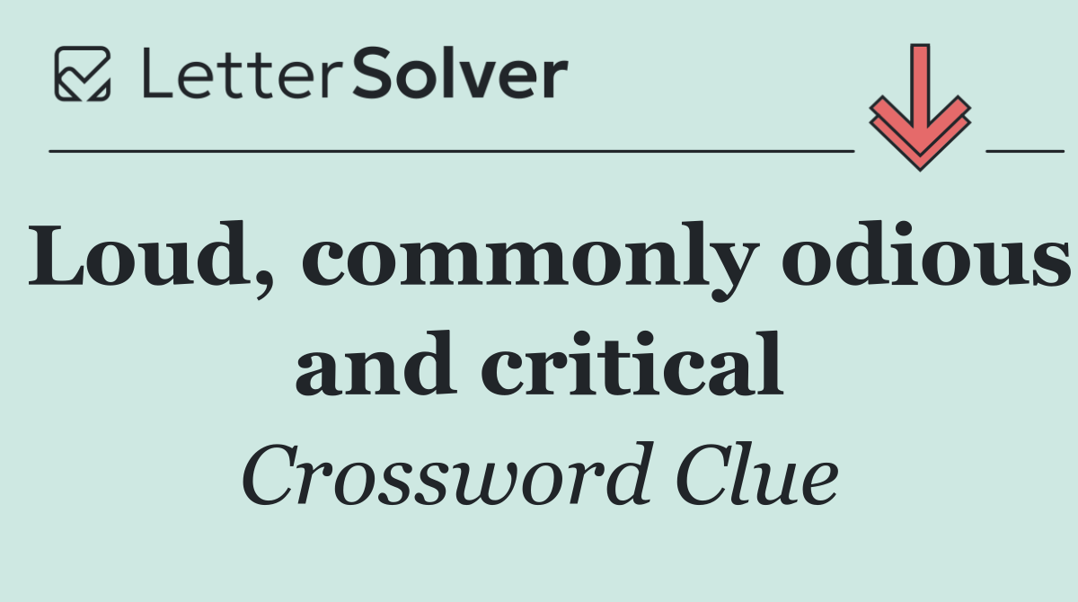Loud, commonly odious and critical