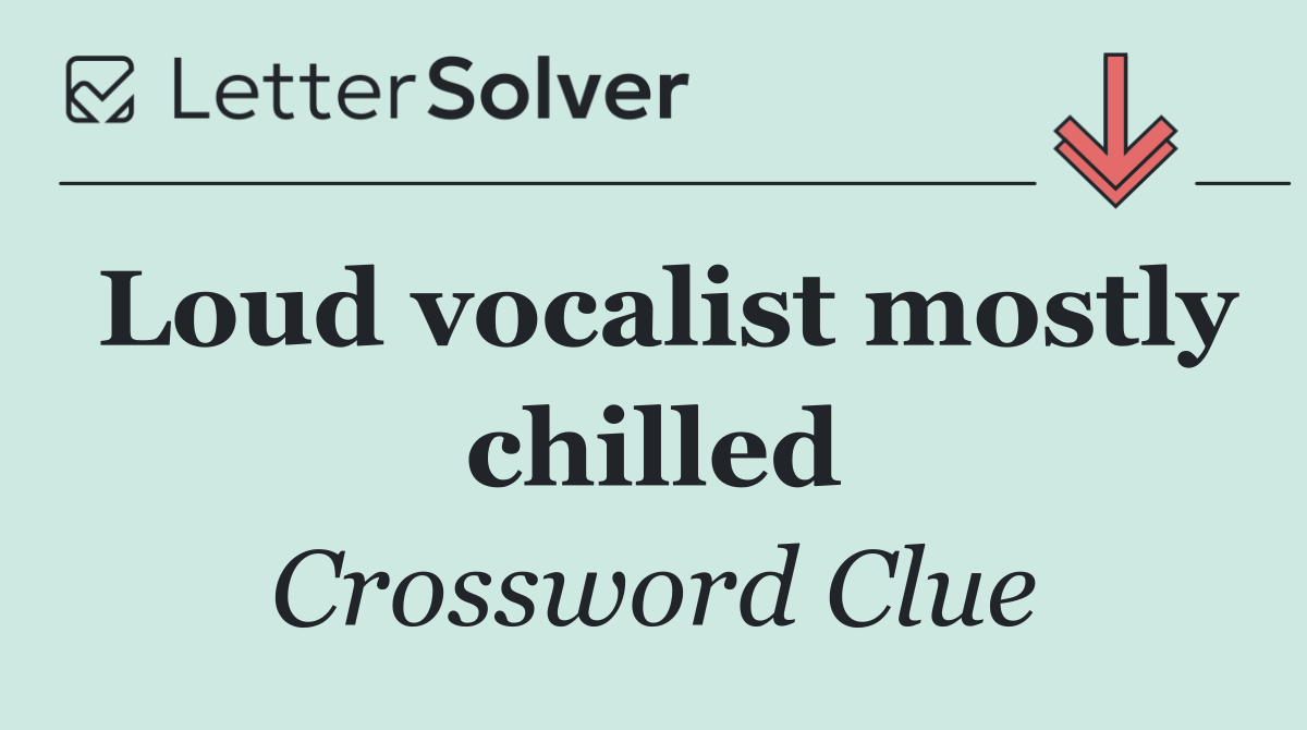 Loud vocalist mostly chilled