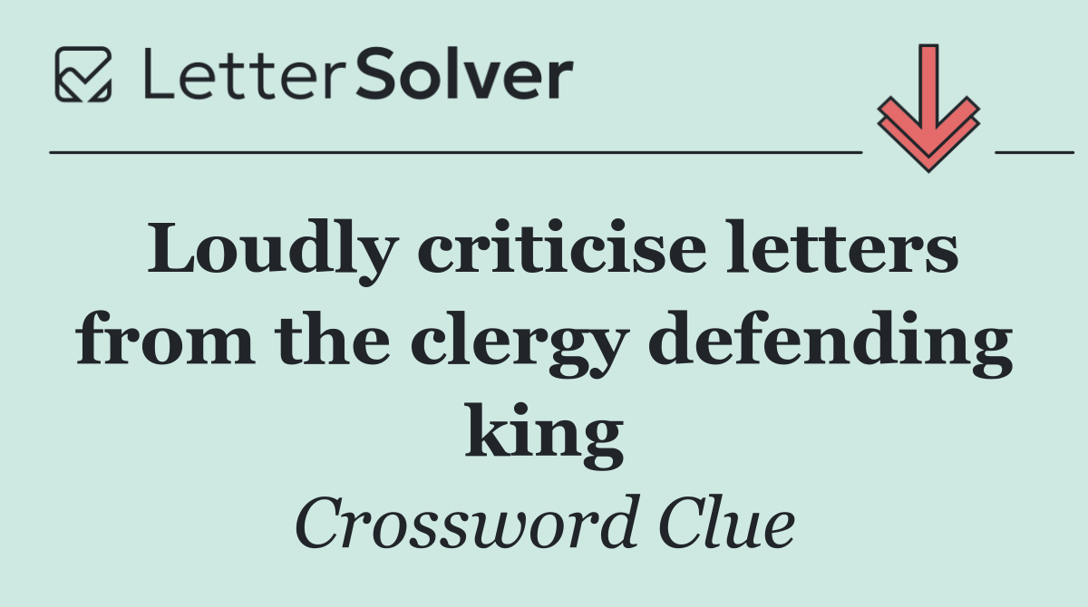 Loudly criticise letters from the clergy defending king