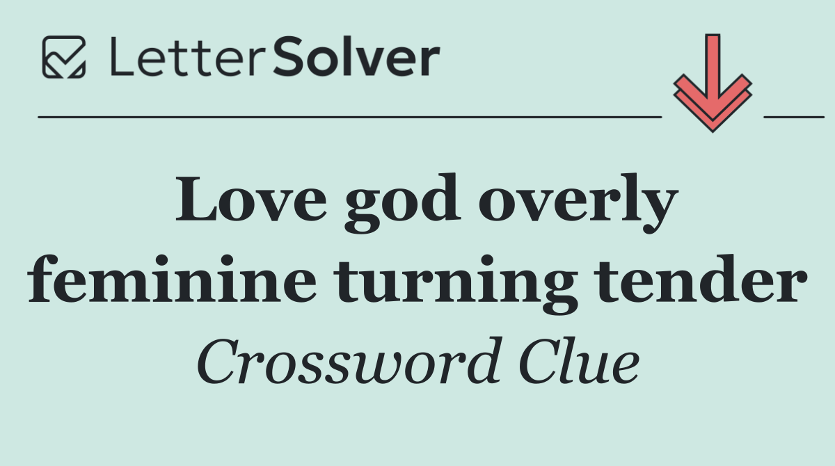 Love god overly feminine turning tender