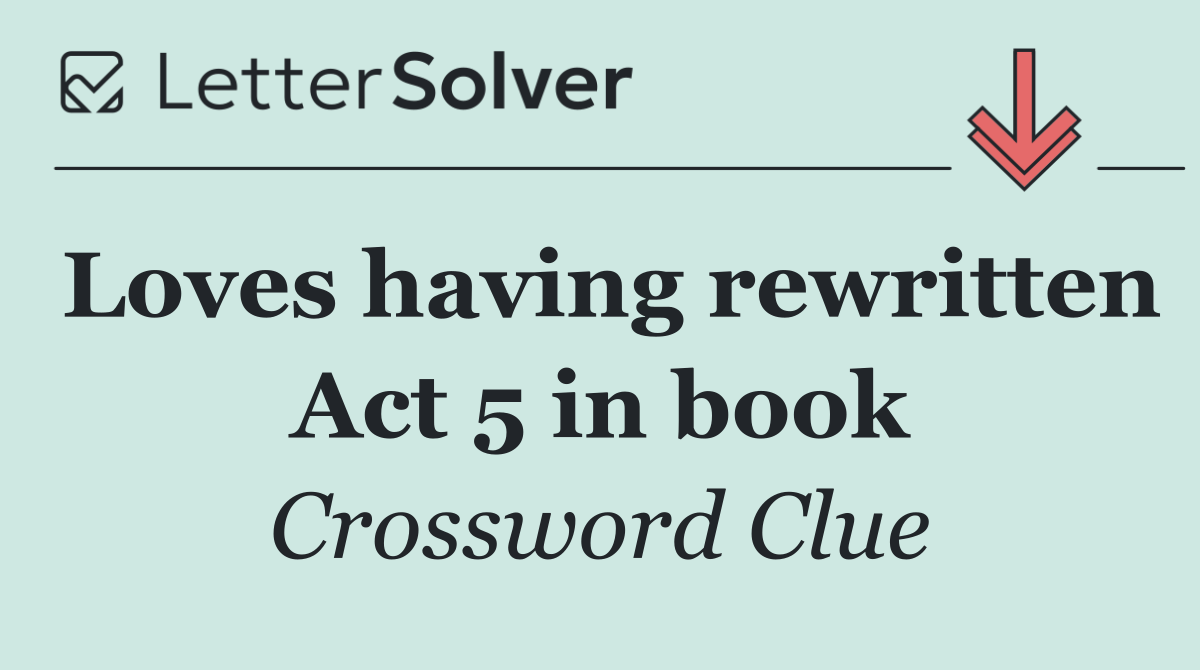 Loves having rewritten Act 5 in book