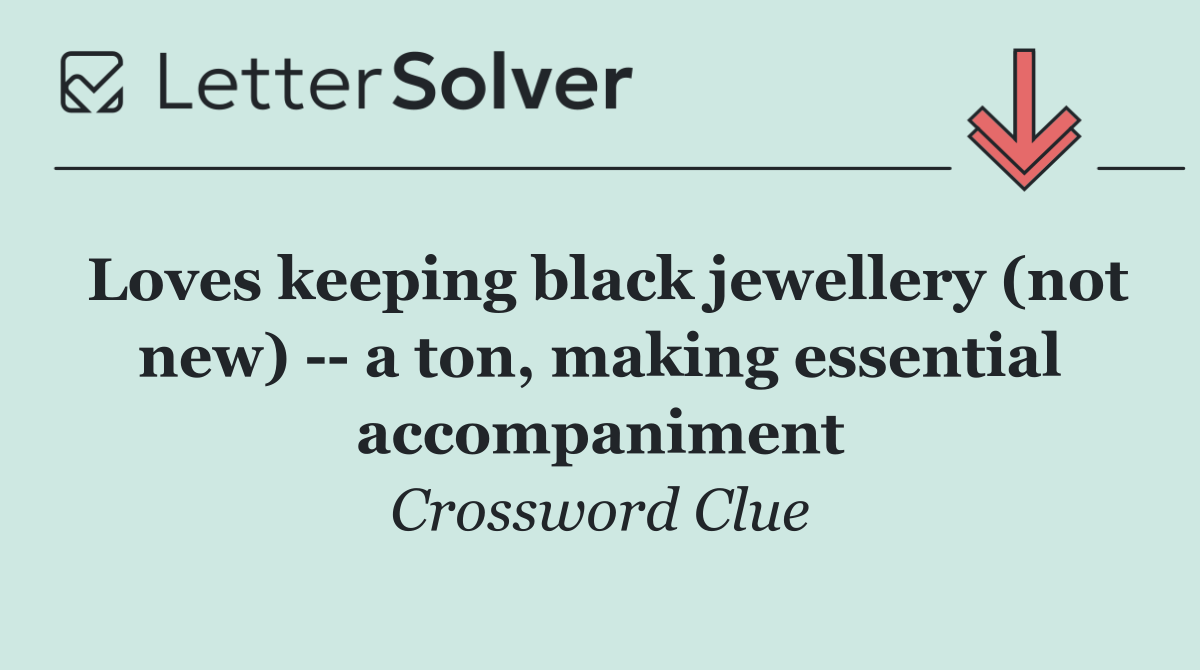 Loves keeping black jewellery (not new)    a ton, making essential accompaniment
