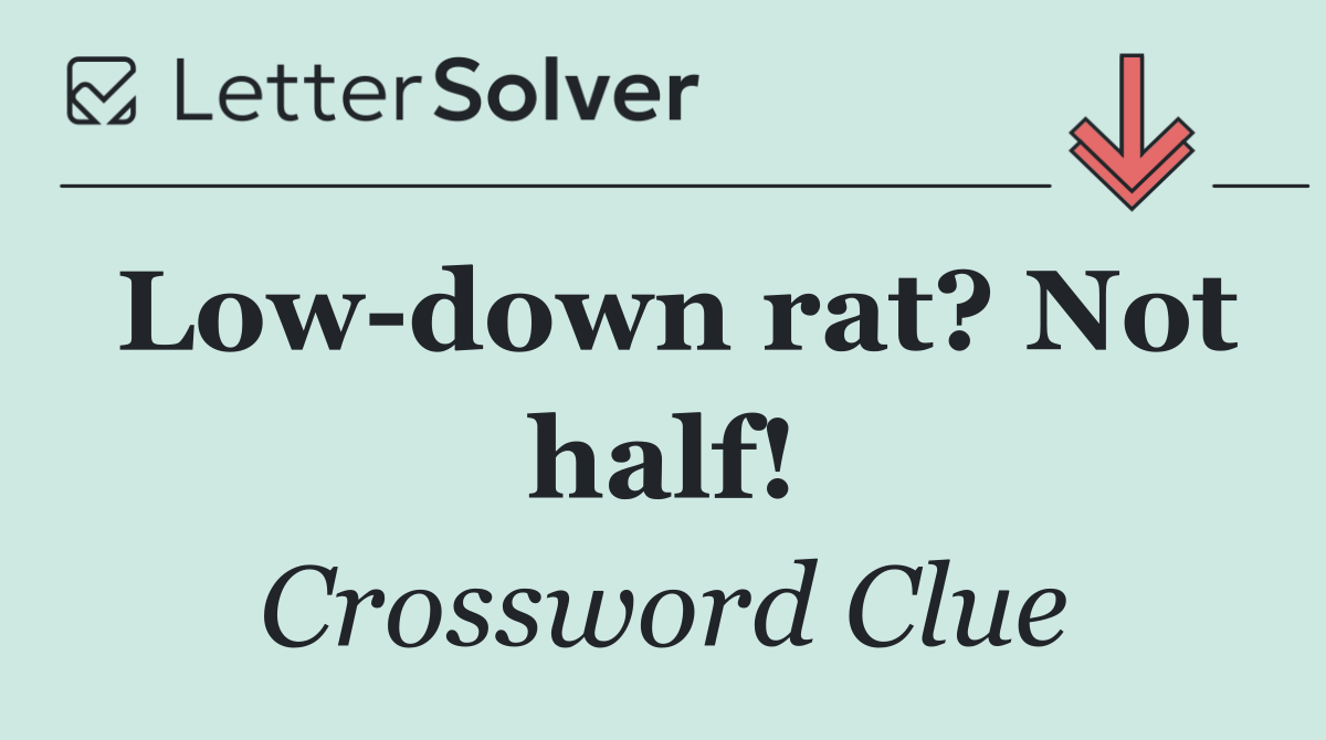 Low down rat? Not half!