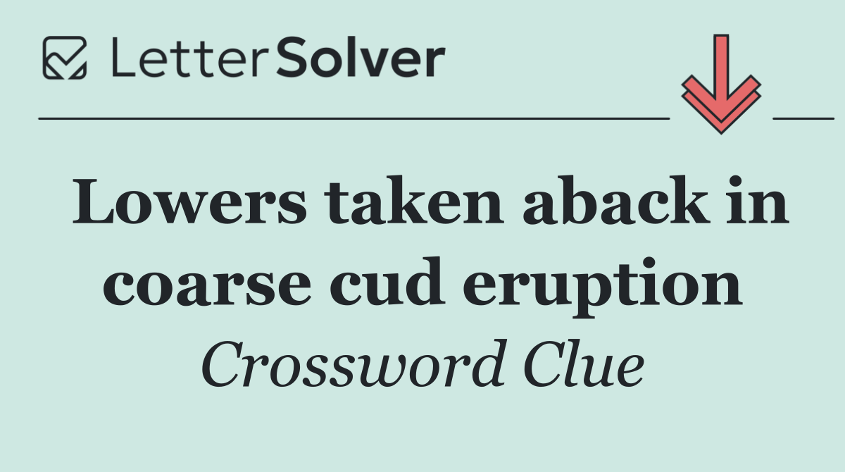 Lowers taken aback in coarse cud eruption