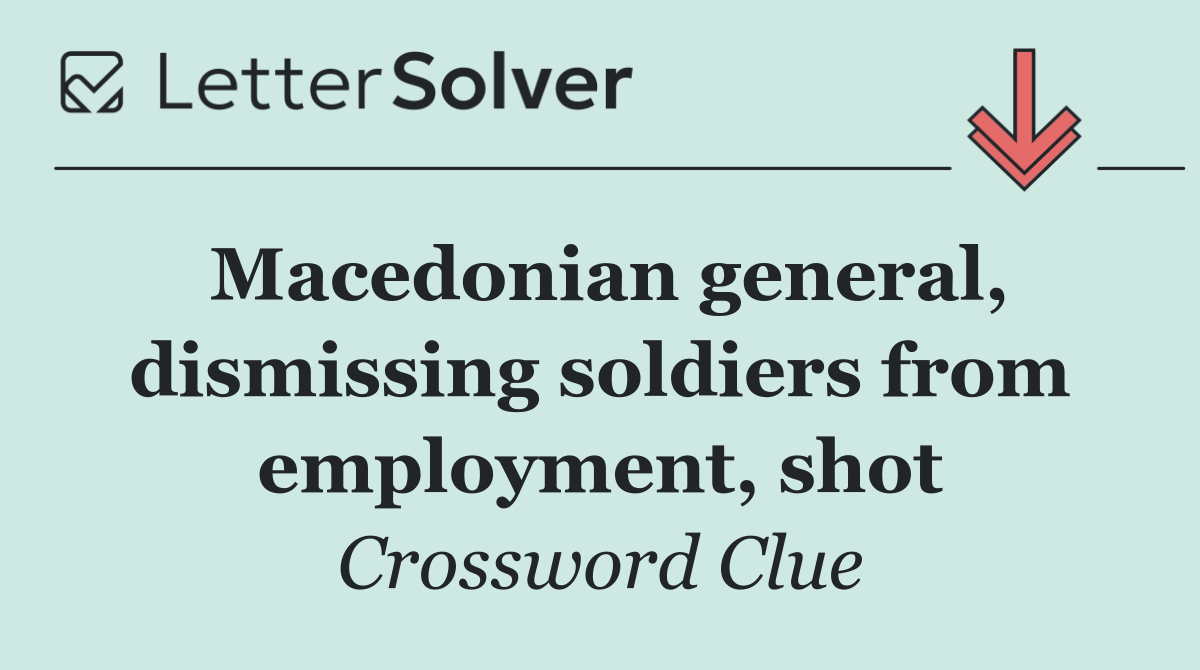 Macedonian general, dismissing soldiers from employment, shot
