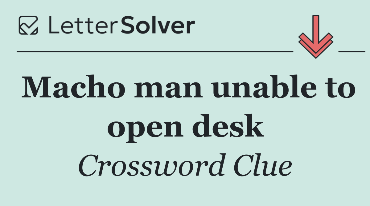 Macho man unable to open desk
