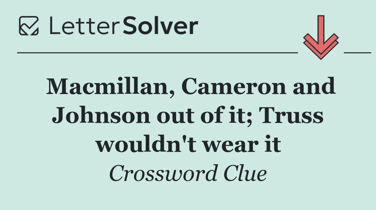 Macmillan, Cameron and Johnson out of it; Truss wouldn't wear it