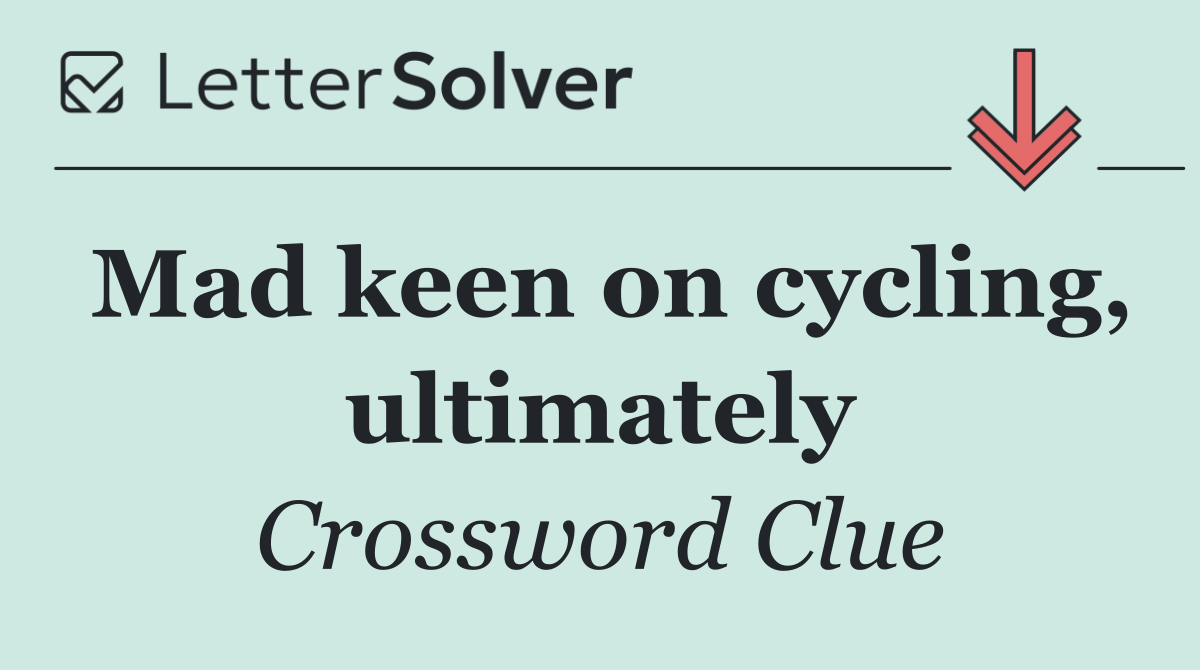 Mad keen on cycling, ultimately