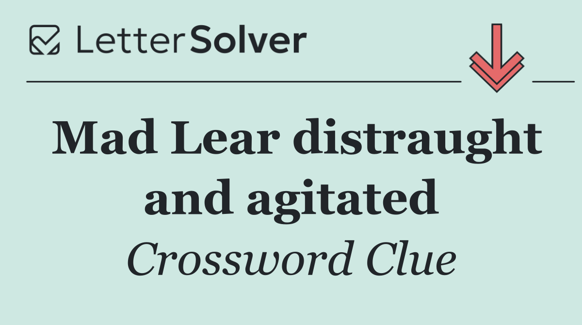Mad Lear distraught and agitated