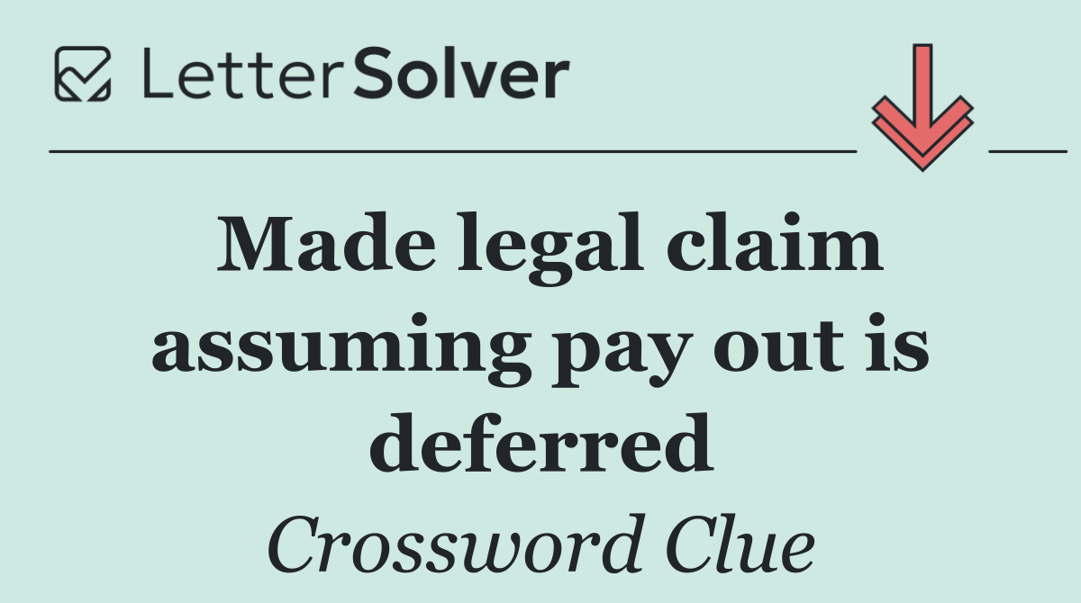 Made legal claim assuming pay out is deferred