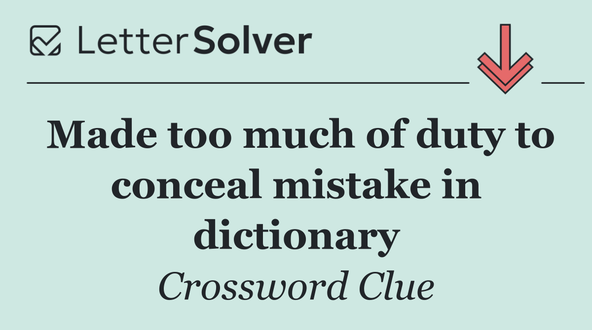 Made too much of duty to conceal mistake in dictionary