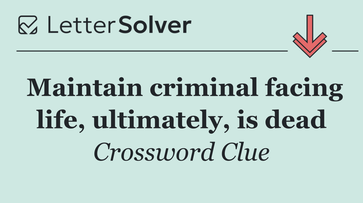 Maintain criminal facing life, ultimately, is dead