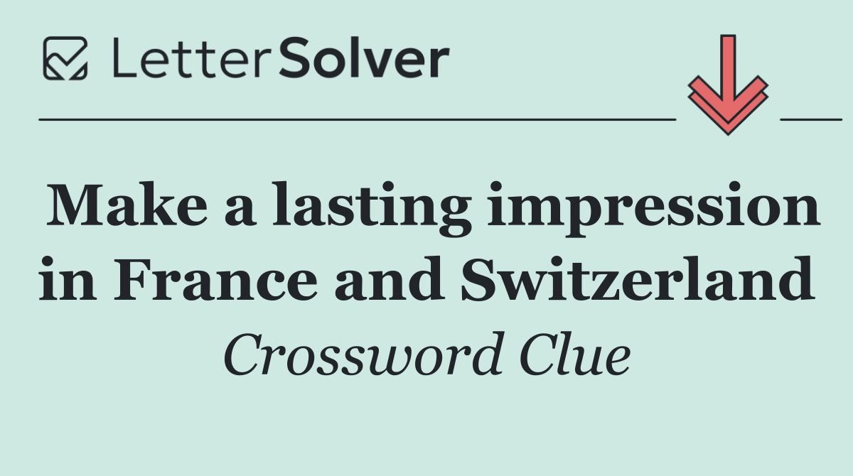 Make a lasting impression in France and Switzerland