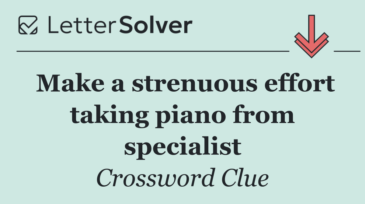 Make a strenuous effort taking piano from specialist