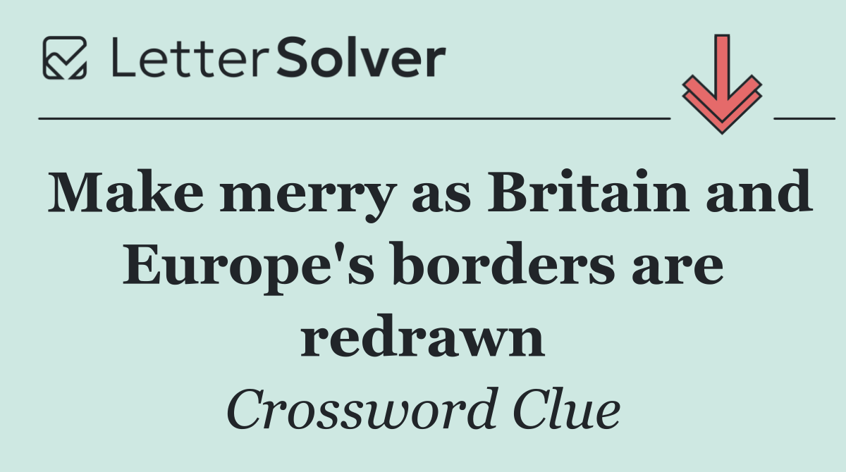 Make merry as Britain and Europe's borders are redrawn