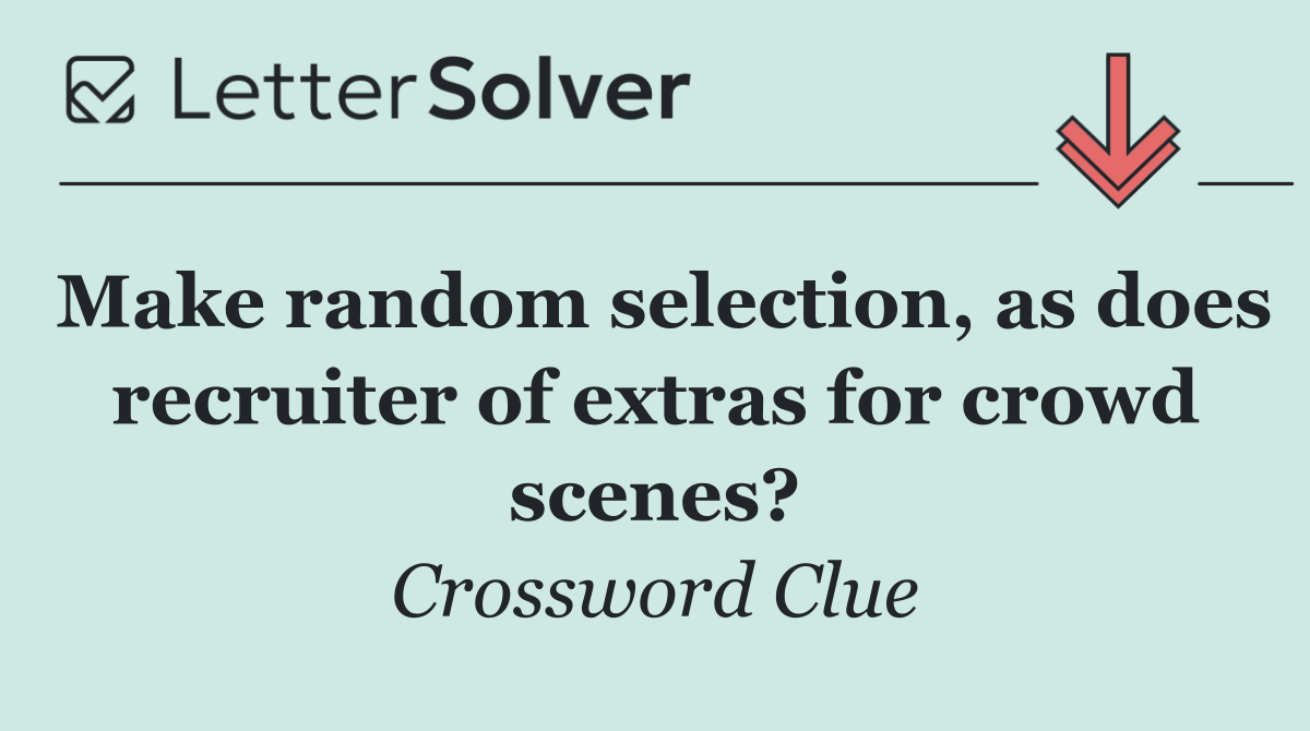 Make random selection, as does recruiter of extras for crowd scenes?